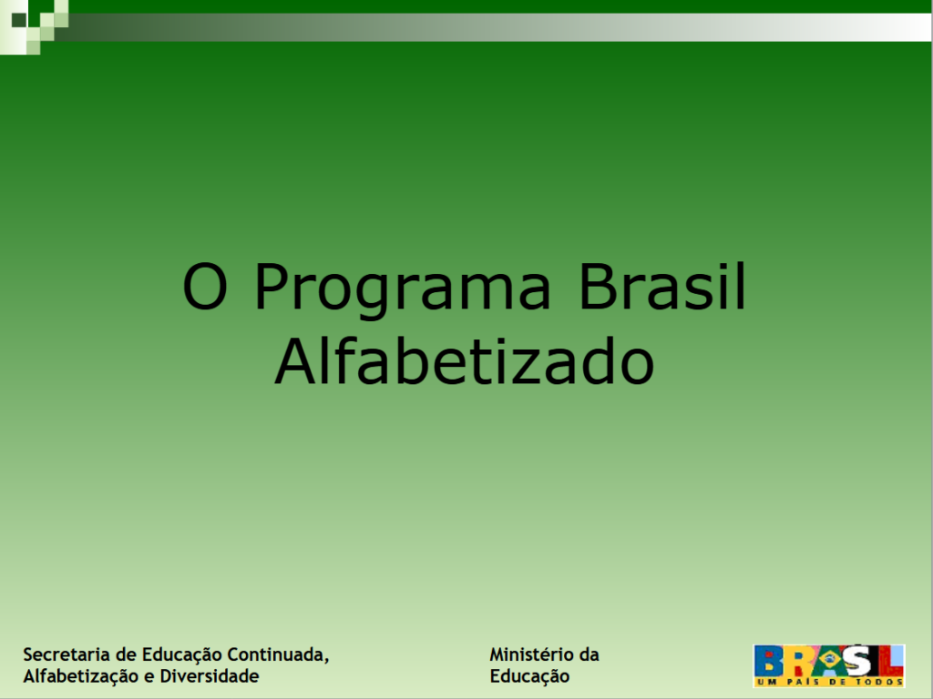 O Programa Brasil Alfabetizado. Primeira página, título e escritas: Secretaria de Educação continuada, Alfabetização e Diversidade, Ministério da Educação. Slogan governo: Brasil um país de todos